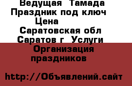 Ведущая- Тамада. Праздник под ключ. › Цена ­ 1 000 - Саратовская обл., Саратов г. Услуги » Организация праздников   